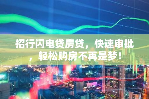 招行闪电贷房贷，快速审批，轻松购房不再是梦！