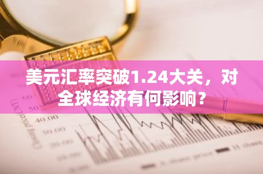 美元汇率突破1.24大关，对全球经济有何影响？