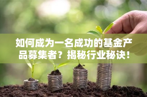 如何成为一名成功的基金产品募集者？揭秘行业秘诀！
