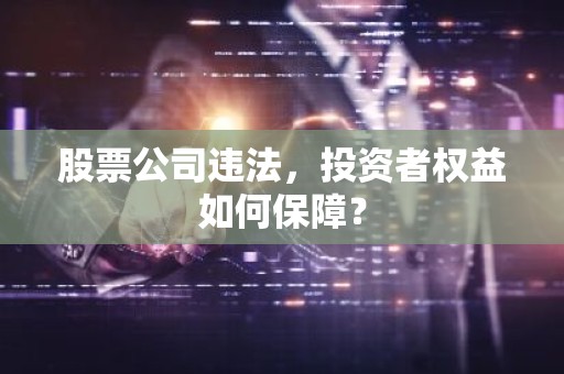 股票公司违法，投资者权益如何保障？