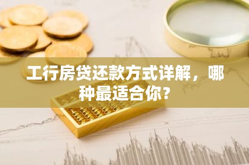 工行房贷还款方式详解，哪种最适合你？