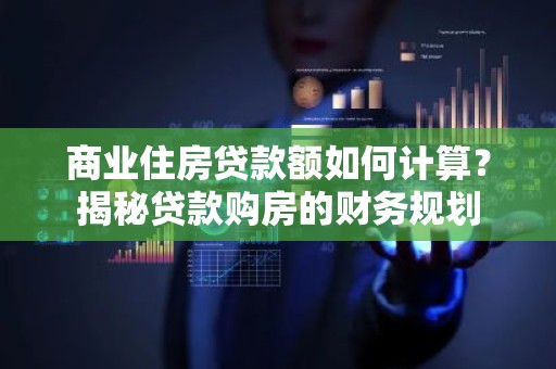 商业住房贷款额如何计算？揭秘贷款购房的财务规划