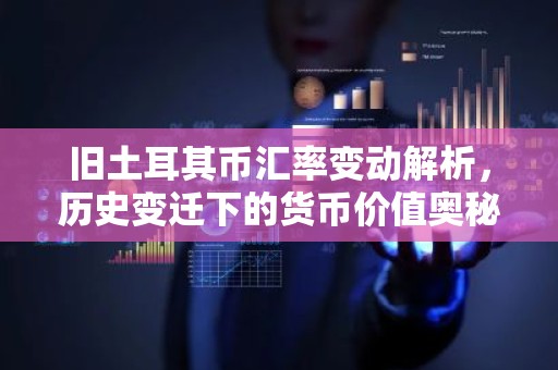 旧土耳其币汇率变动解析，历史变迁下的货币价值奥秘