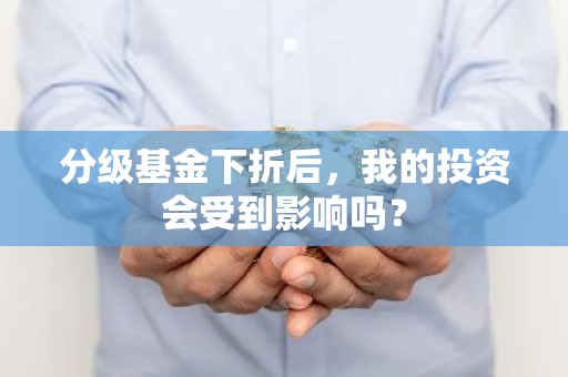 分级基金下折后，我的投资会受到影响吗？