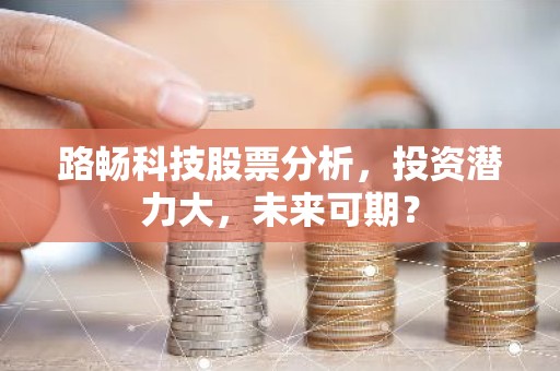 路畅科技股票分析，投资潜力大，未来可期？