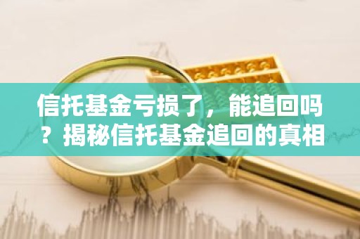 信托基金亏损了，能追回吗？揭秘信托基金追回的真相
