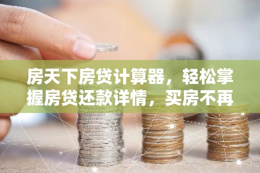 房天下房贷计算器，轻松掌握房贷还款详情，买房不再迷茫！