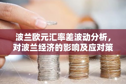 波兰欧元汇率差波动分析，对波兰经济的影响及应对策略