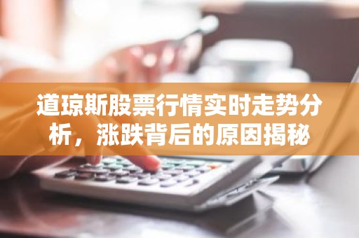 道琼斯股票行情实时走势分析，涨跌背后的原因揭秘