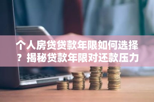 个人房贷贷款年限如何选择？揭秘贷款年限对还款压力的影响