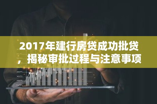 2017年建行房贷成功批贷，揭秘审批过程与注意事项
