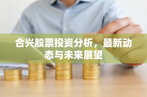 合兴股票投资分析，最新动态与未来展望