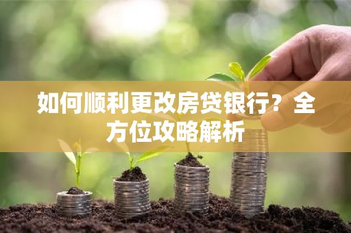 如何顺利更改房贷银行？全方位攻略解析