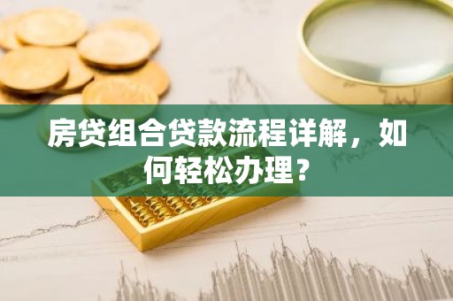 房贷组合贷款流程详解，如何轻松办理？