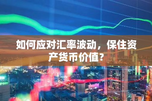 如何应对汇率波动，保住资产货币价值？