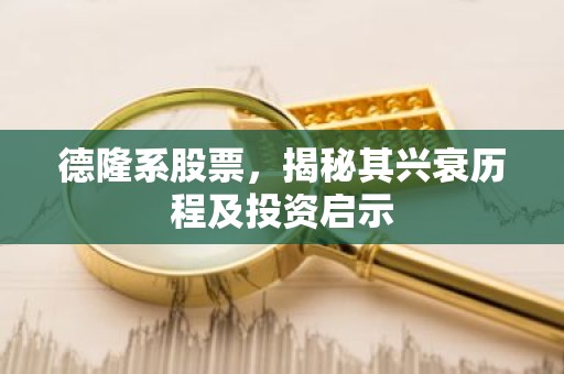德隆系股票，揭秘其兴衰历程及投资启示