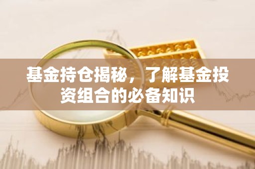 基金持仓揭秘，了解基金投资组合的必备知识