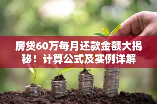 房贷60万每月还款金额大揭秘！计算公式及实例详解