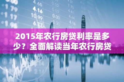 2015年农行房贷利率是多少？全面解读当年农行房贷利率政策