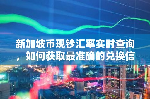 新加坡币现钞汇率实时查询，如何获取最准确的兑换信息？
