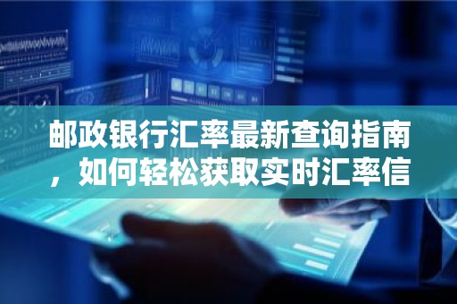 邮政银行汇率最新查询指南，如何轻松获取实时汇率信息？