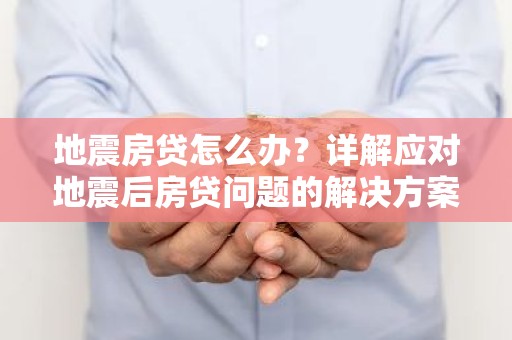 地震房贷怎么办？详解应对地震后房贷问题的解决方案