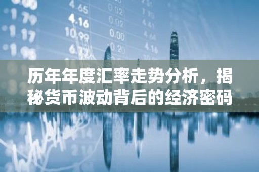 历年年度汇率走势分析，揭秘货币波动背后的经济密码