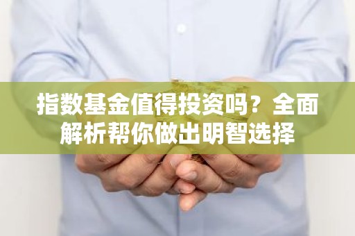 指数基金值得投资吗？全面解析帮你做出明智选择