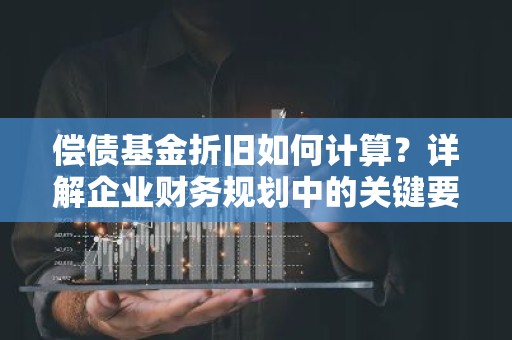偿债基金折旧如何计算？详解企业财务规划中的关键要素