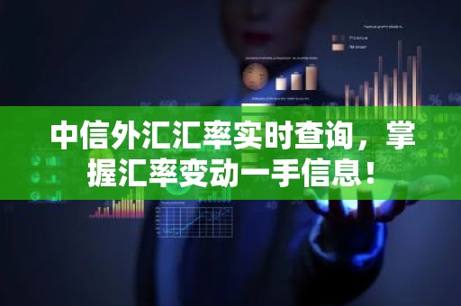 中信外汇汇率实时查询，掌握汇率变动一手信息！