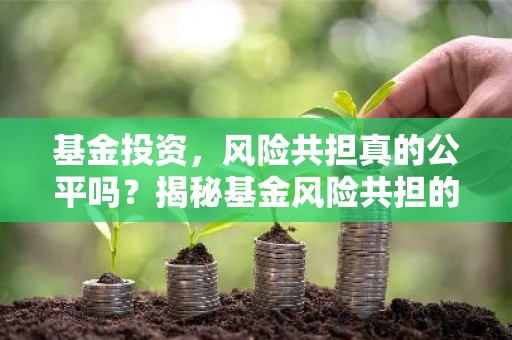 基金投资，风险共担真的公平吗？揭秘基金风险共担的真相