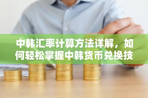 中韩汇率计算方法详解，如何轻松掌握中韩货币兑换技巧