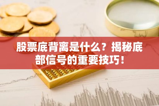 股票底背离是什么？揭秘底部信号的重要技巧！