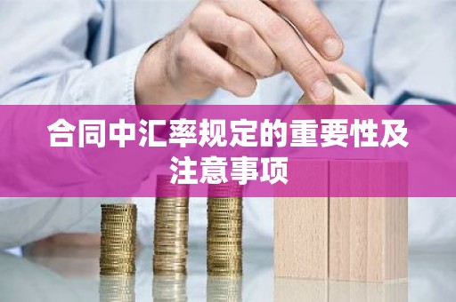 合同中汇率规定的重要性及注意事项