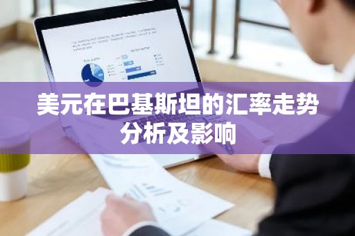 美元在巴基斯坦的汇率走势分析及影响