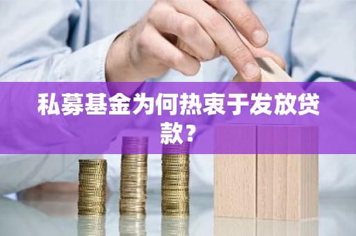 私募基金为何热衷于发放贷款？
