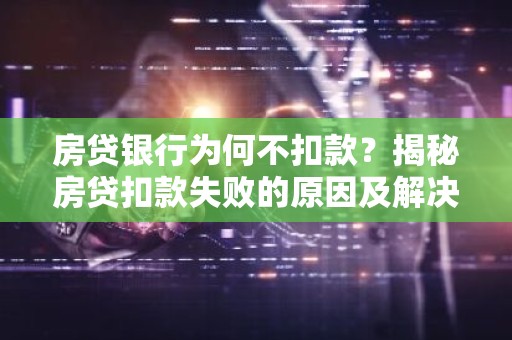 房贷银行为何不扣款？揭秘房贷扣款失败的原因及解决办法