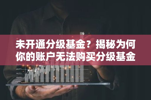 未开通分级基金？揭秘为何你的账户无法购买分级基金