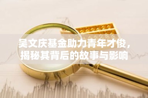 吴文庆基金助力青年才俊，揭秘其背后的故事与影响