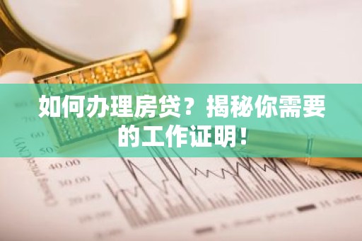如何办理房贷？揭秘你需要的工作证明！