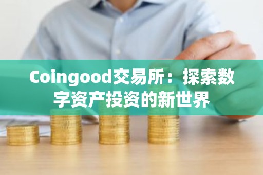 Coingood交易所：探索数字资产投资的新世界