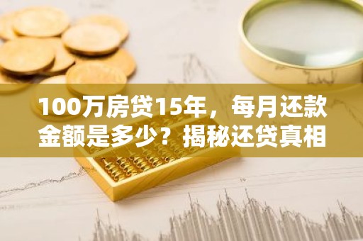 100万房贷15年，每月还款金额是多少？揭秘还贷真相！