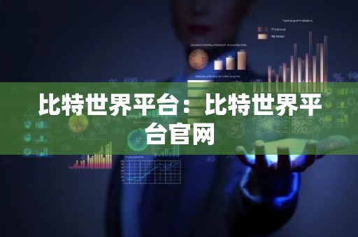 比特世界平台：比特世界平台官网