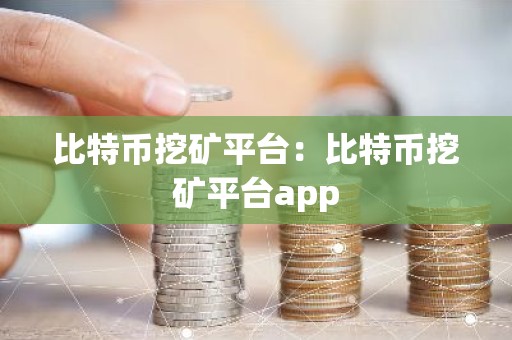 比特币挖矿平台：比特币挖矿平台app
