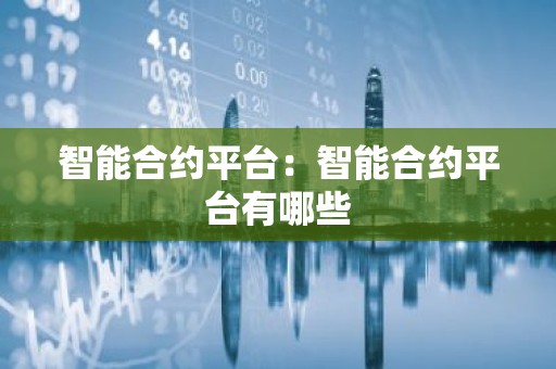 智能合约平台：智能合约平台有哪些