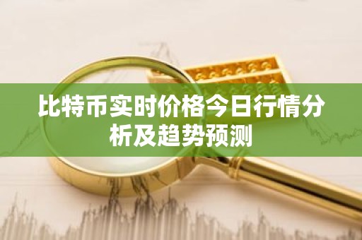 比特币实时价格今日行情分析及趋势预测