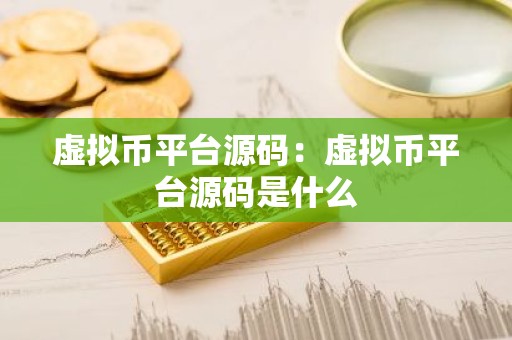虚拟币平台源码：虚拟币平台源码是什么