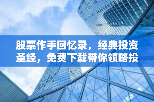 股票作手回忆录，经典投资圣经，免费下载带你领略投资大师的智慧之旅！