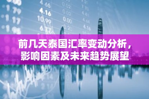 前几天泰国汇率变动分析，影响因素及未来趋势展望