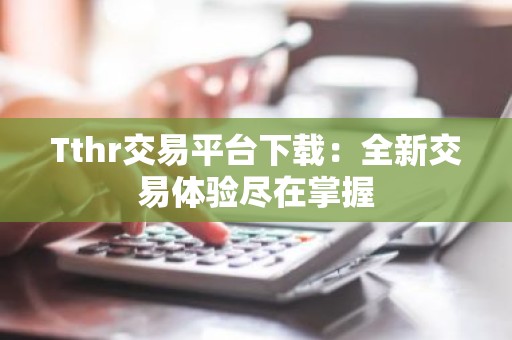 Tthr交易平台下载：全新交易体验尽在掌握